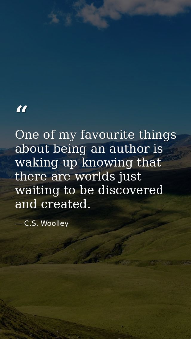 One of my favourite things about being an author is waking up knowing that there are worlds just waiting to be discovere — C.S. Woolley