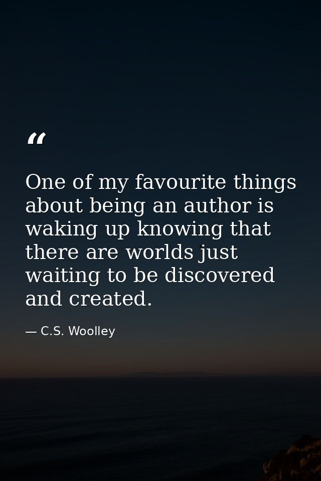 One of my favourite things about being an author is waking up knowing that there are worlds just waiting to be discovere — C.S. Woolley