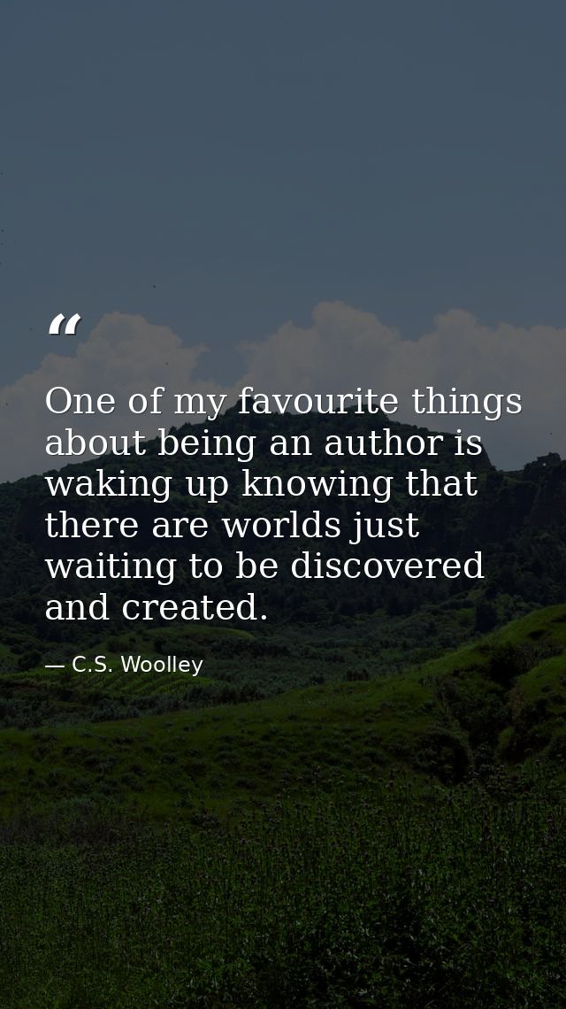 One of my favourite things about being an author is waking up knowing that there are worlds just waiting to be discovere — C.S. Woolley