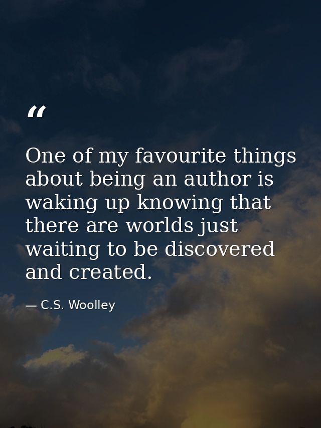 One of my favourite things about being an author is waking up knowing that there are worlds just waiting to be discovere — C.S. Woolley