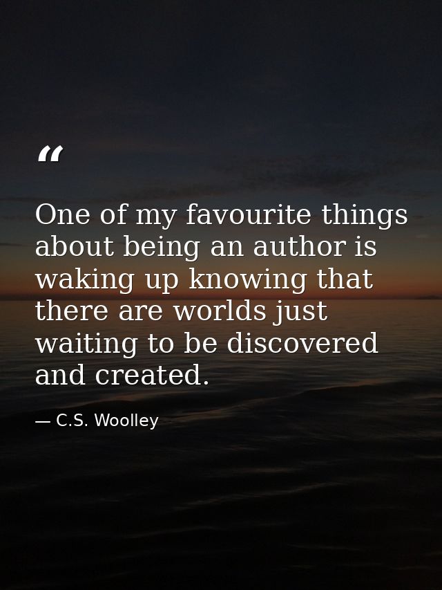 One of my favourite things about being an author is waking up knowing that there are worlds just waiting to be discovere — C.S. Woolley