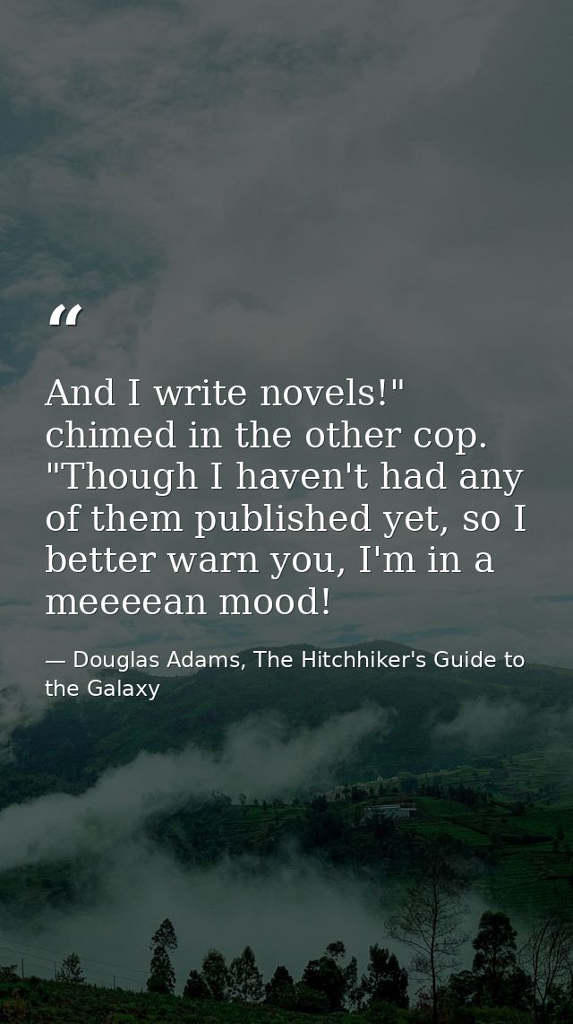 And I write novels!" chimed in the other cop. "Though I haven't had any of them published yet, so I better warn you, I'm — Douglas Adams, The Hitchhiker's Guide to the Galaxy