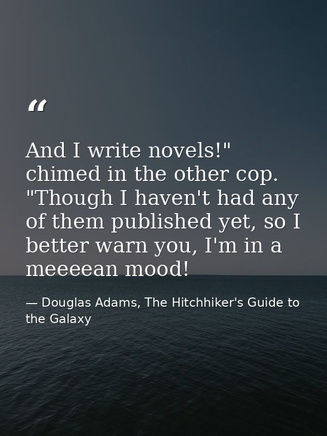 And I write novels!" chimed in the other cop. "Though I haven't had any of them published yet, so I better warn you, I'm — Douglas Adams, The Hitchhiker's Guide to the Galaxy