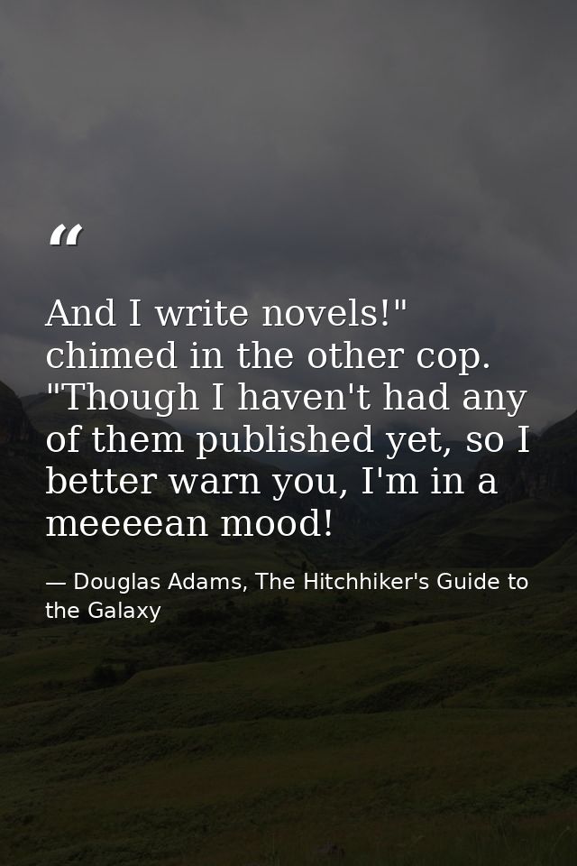 And I write novels!" chimed in the other cop. "Though I haven't had any of them published yet, so I better warn you, I'm — Douglas Adams, The Hitchhiker's Guide to the Galaxy