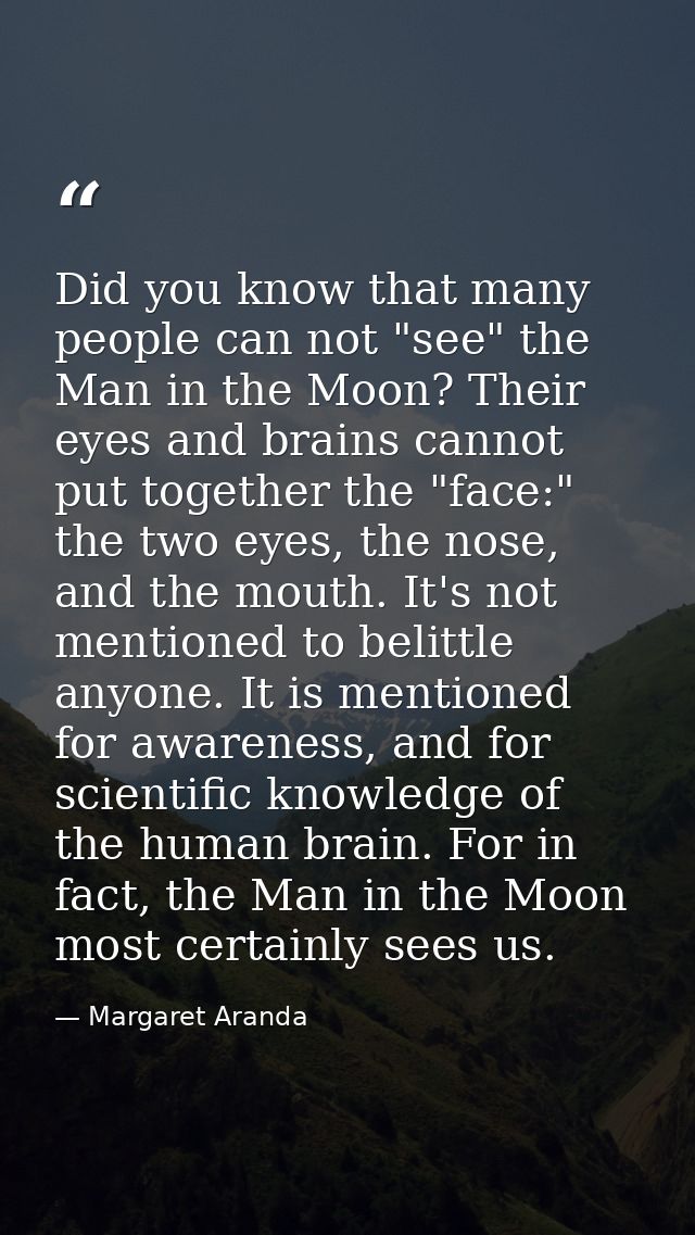 Did you know that many people can not "see" the Man in the Moon? Their eyes and brains cannot put together the "face:" t — Margaret Aranda