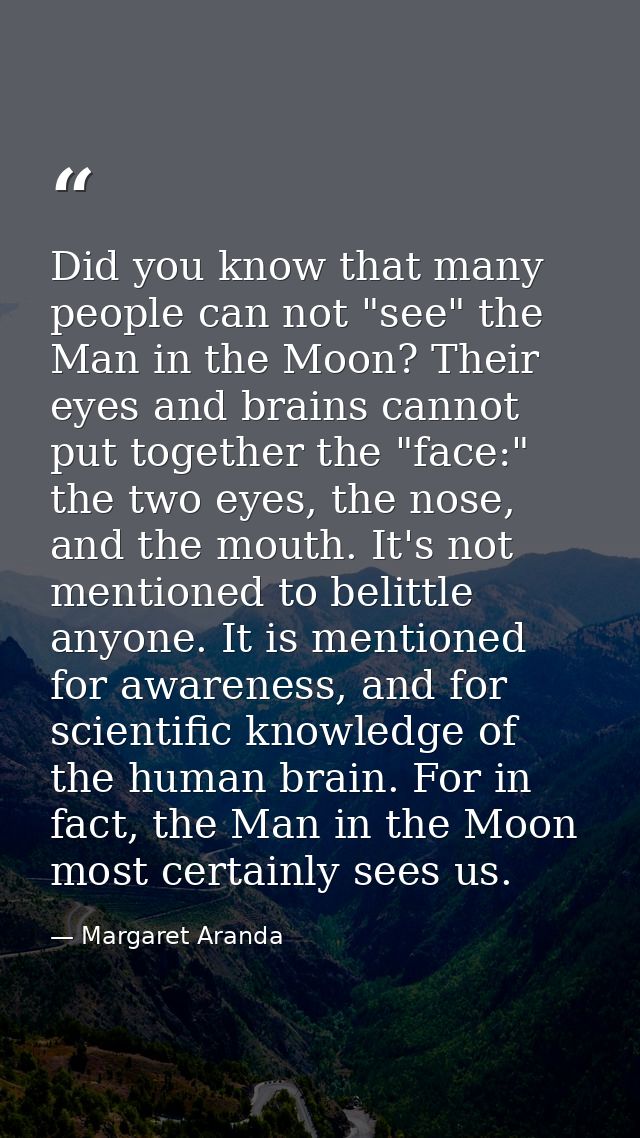 Did you know that many people can not "see" the Man in the Moon? Their eyes and brains cannot put together the "face:" t — Margaret Aranda
