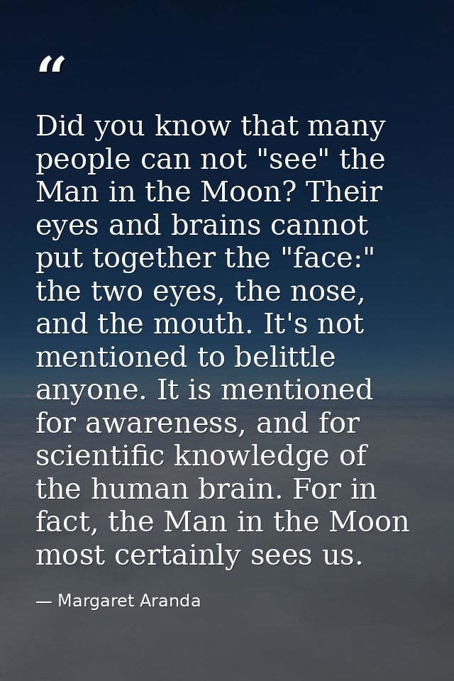 Did you know that many people can not "see" the Man in the Moon? Their eyes and brains cannot put together the "face:" t — Margaret Aranda
