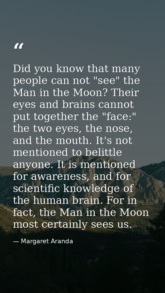 Did you know that many people can not "see" the Man in the Moon? Their eyes and brains cannot put together the "face:" t — Margaret Aranda