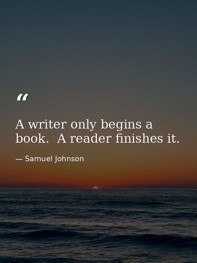 A writer only begins a book.  A reader finishes it. — Samuel Johnson