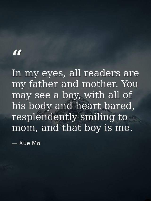 In my eyes, all readers are my father and mother. You may see a boy, with all of his body and heart bared, resplendently — Xue Mo