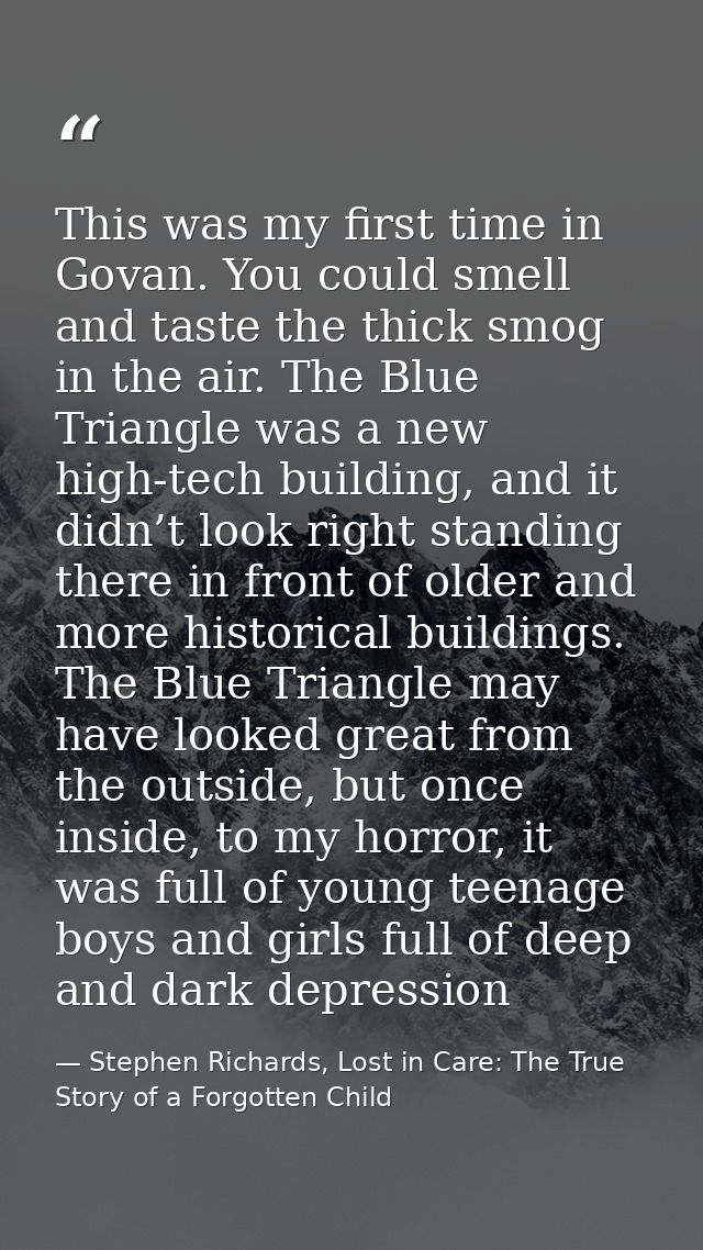 This was my first time in Govan. You could smell and taste the thick smog in the air. The Blue Triangle was a new high-t — Stephen Richards, Lost in Care: The True Story of a Forgotten Child