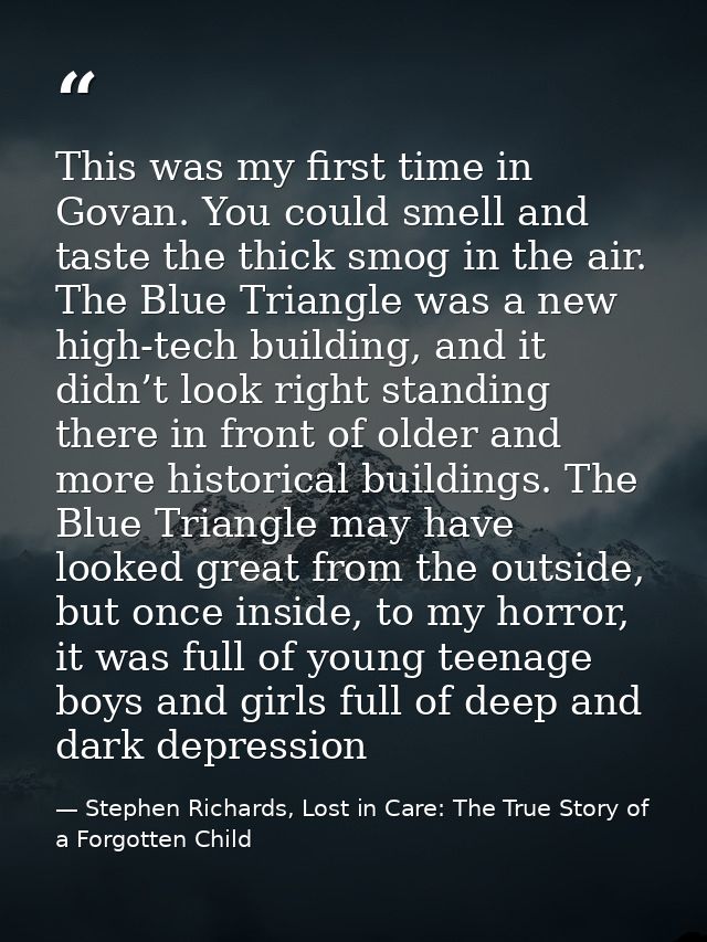 This was my first time in Govan. You could smell and taste the thick smog in the air. The Blue Triangle was a new high-t — Stephen Richards, Lost in Care: The True Story of a Forgotten Child