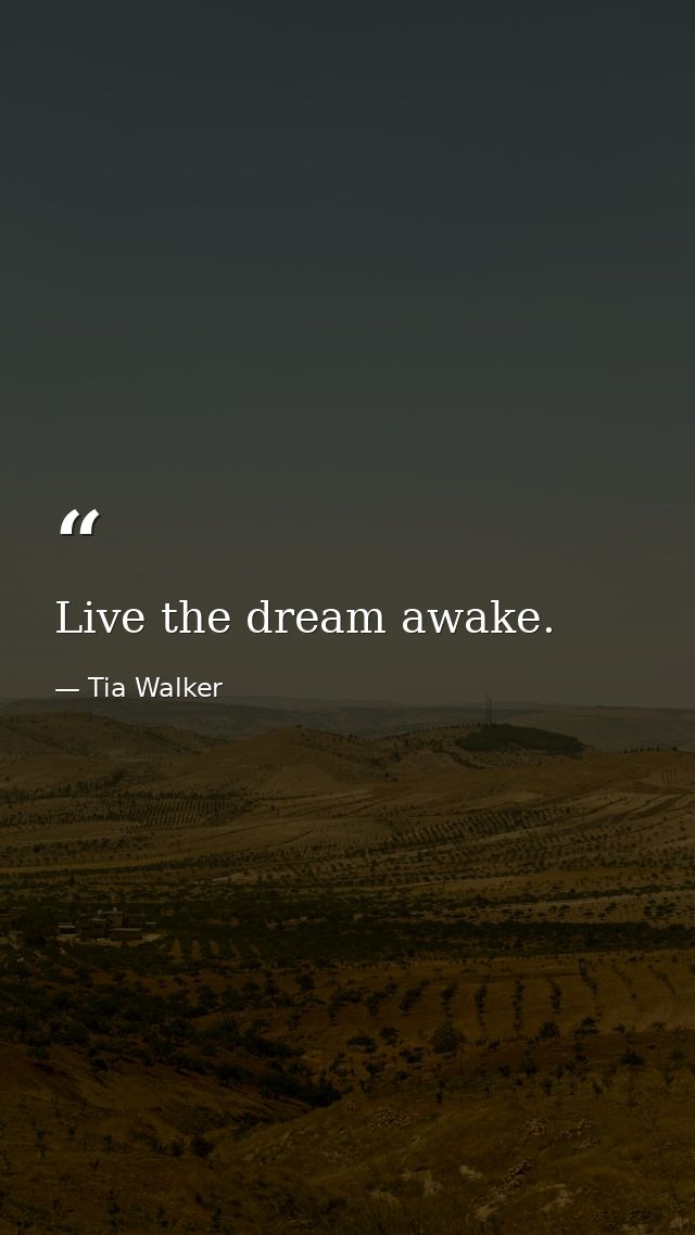 Live the dream awake. — Tia Walker