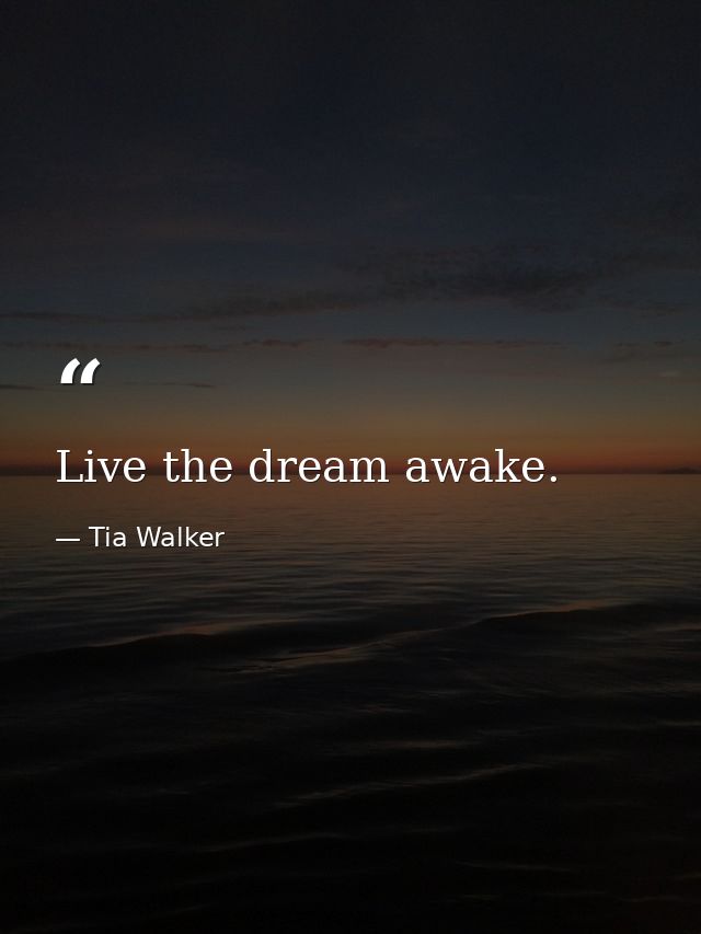 Live the dream awake. — Tia Walker