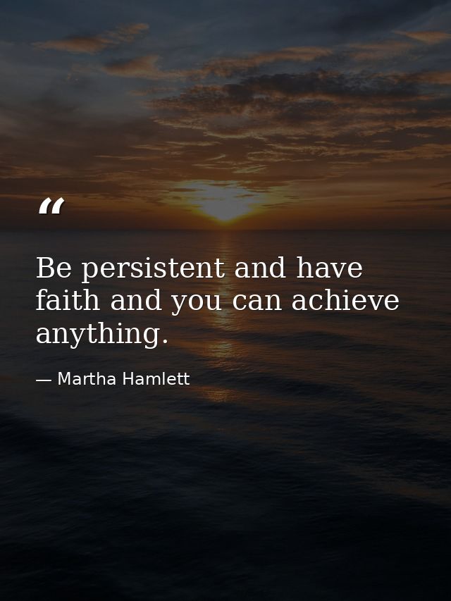 Be persistent and have faith and you can achieve anything. — Martha Hamlett