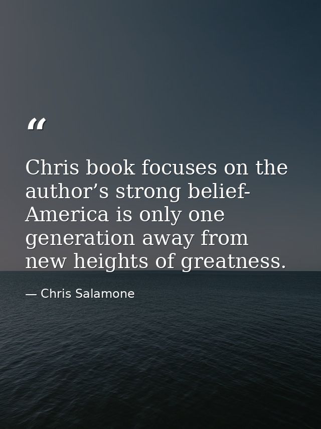 Chris book focuses on the author’s strong belief- America is only one generation away from new heights of greatness. — Chris Salamone