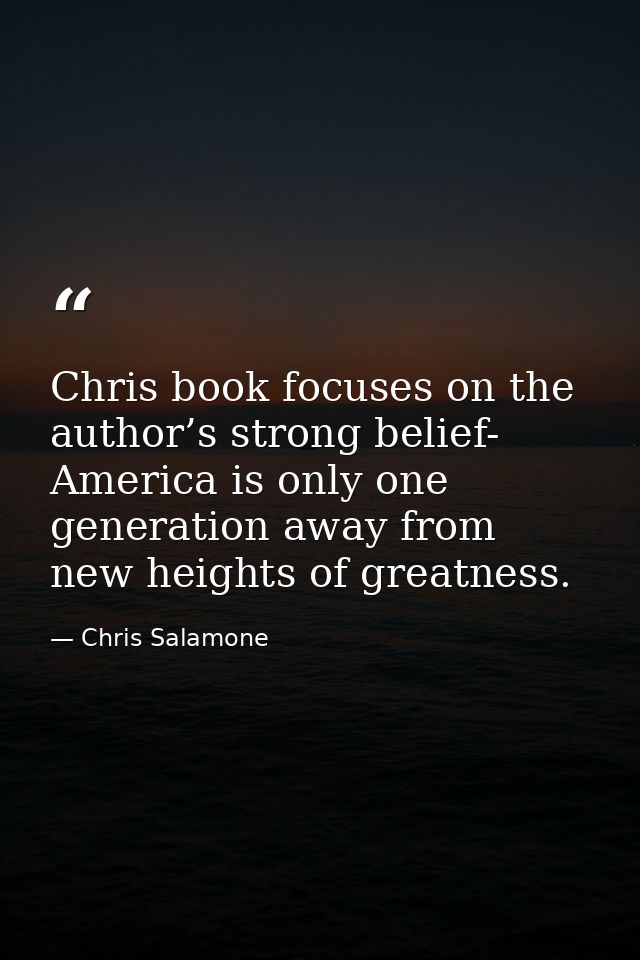 Chris book focuses on the author’s strong belief- America is only one generation away from new heights of greatness. — Chris Salamone