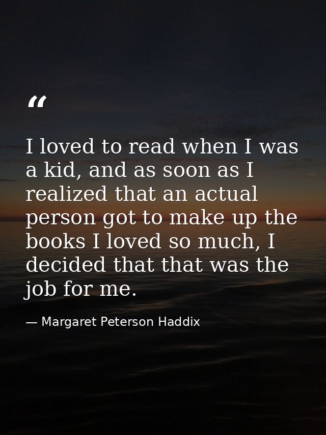 I loved to read when I was a kid, and as soon as I realized that an actual person got to make up the books I loved so mu — Margaret Peterson Haddix