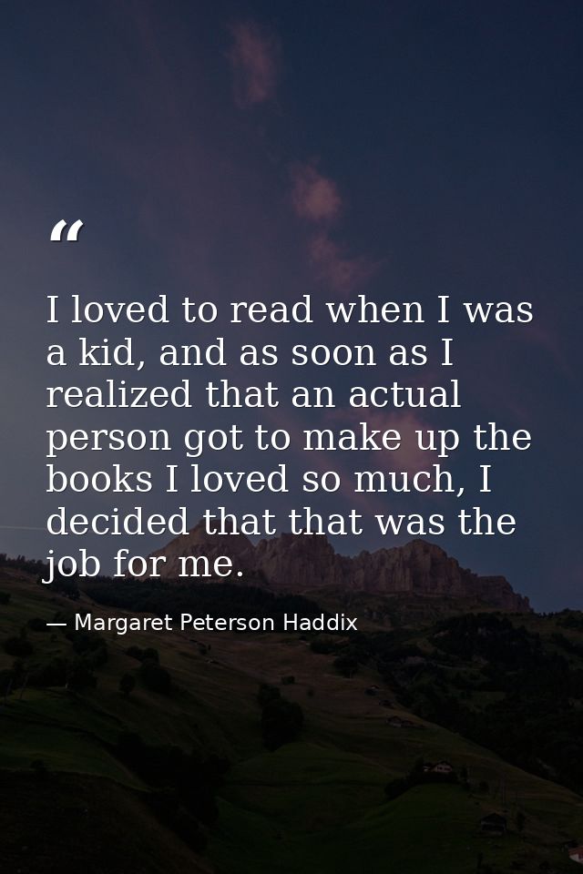I loved to read when I was a kid, and as soon as I realized that an actual person got to make up the books I loved so mu — Margaret Peterson Haddix