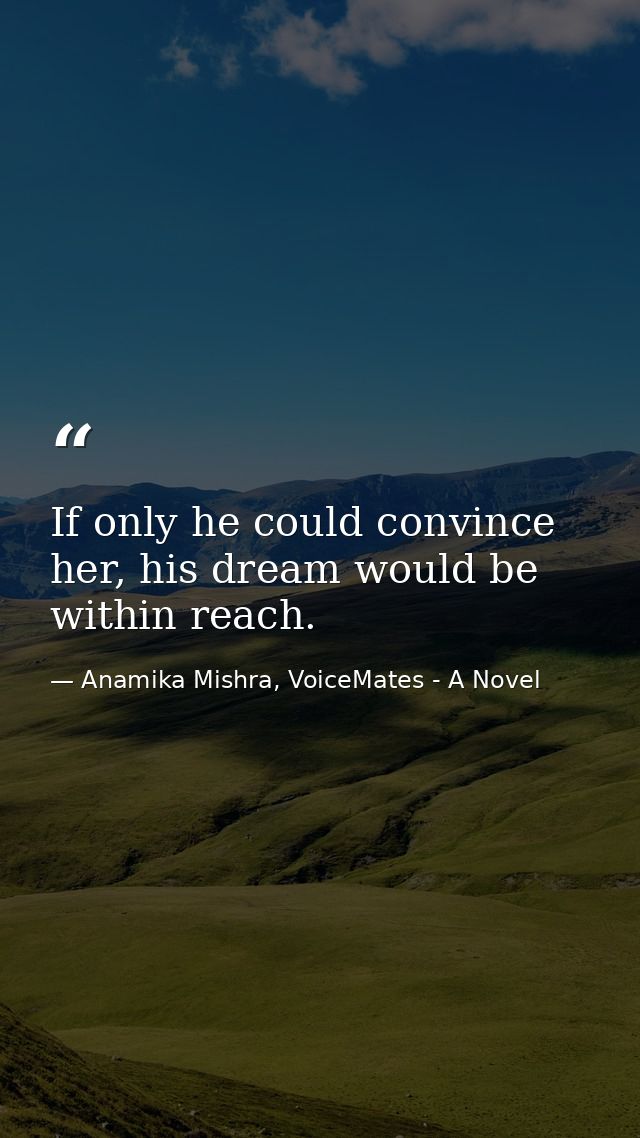 If only he could convince her, his dream would be within reach. — Anamika Mishra, VoiceMates - A Novel