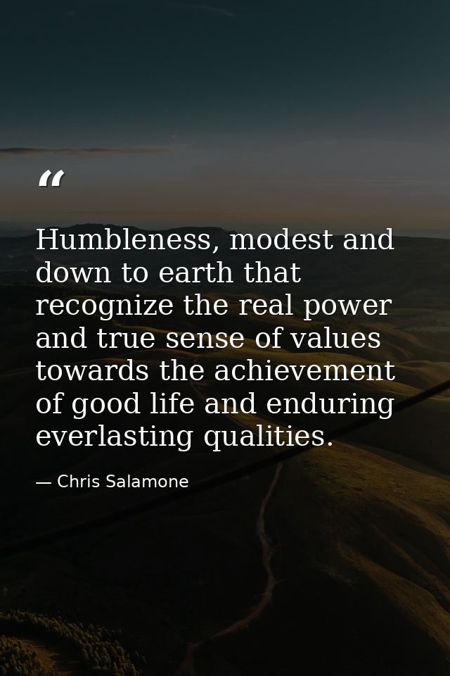 Humbleness, modest and down to earth that recognize the real power and true sense of values towards the achievement of g — Chris Salamone