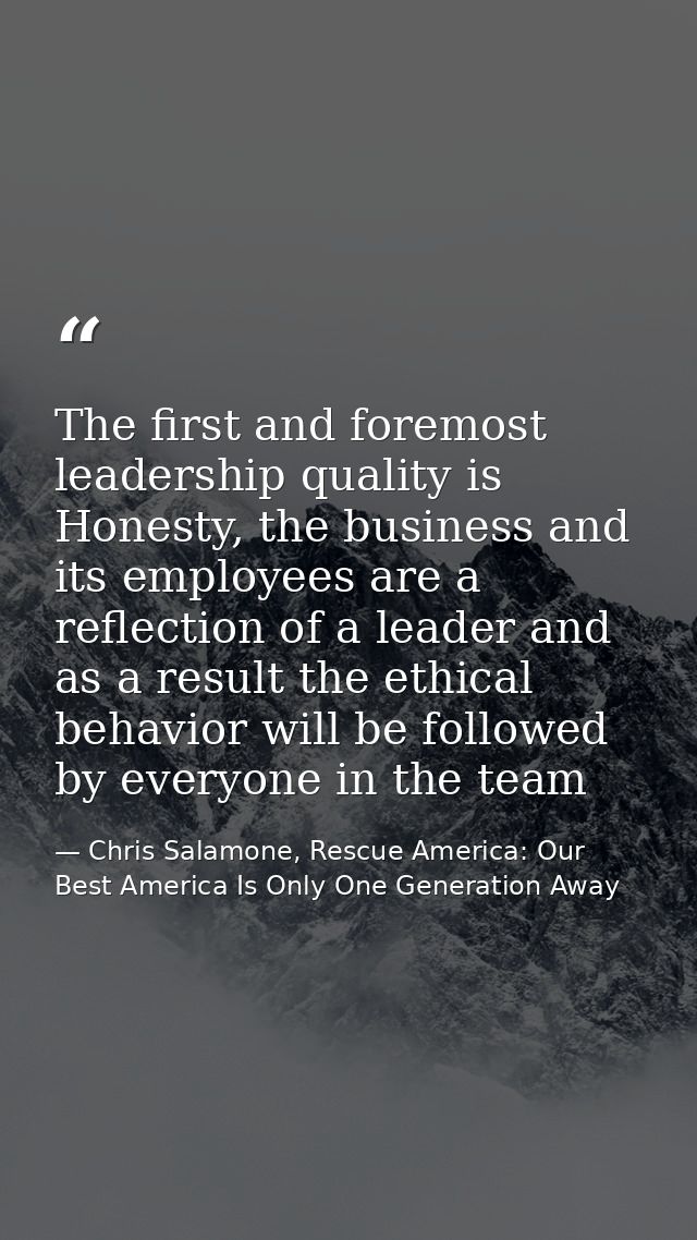 The first and foremost leadership quality is Honesty, the business and its employees are a reflection of a leader and as — Chris Salamone, Rescue America: Our Best America Is Only One Generation Away