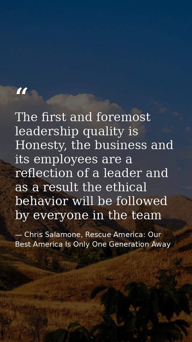 The first and foremost leadership quality is Honesty, the business and its employees are a reflection of a leader and as — Chris Salamone, Rescue America: Our Best America Is Only One Generation Away