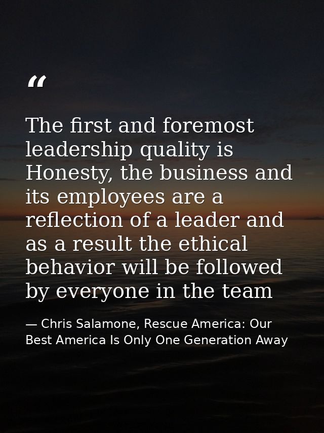 The first and foremost leadership quality is Honesty, the business and its employees are a reflection of a leader and as — Chris Salamone, Rescue America: Our Best America Is Only One Generation Away
