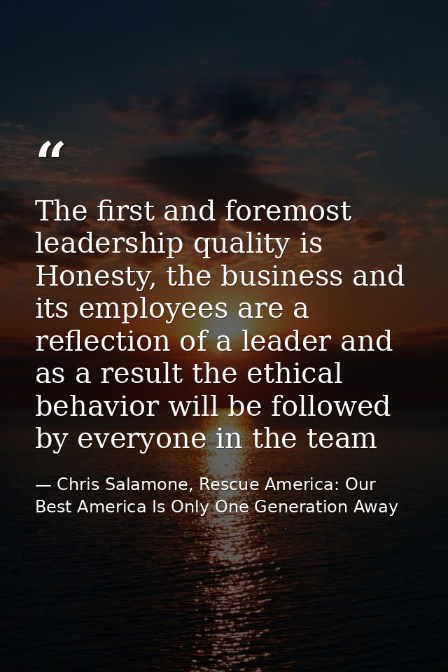 The first and foremost leadership quality is Honesty, the business and its employees are a reflection of a leader and as — Chris Salamone, Rescue America: Our Best America Is Only One Generation Away