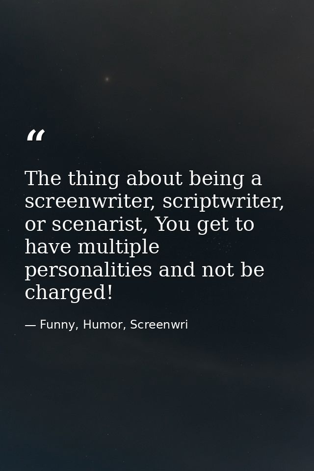 The thing about being a screenwriter, scriptwriter, or scenarist, You get to have multiple personalities and not be char — Funny, Humor, Screenwri