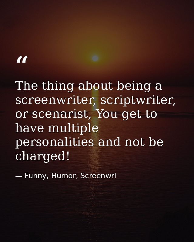 The thing about being a screenwriter, scriptwriter, or scenarist, You get to have multiple personalities and not be char — Funny, Humor, Screenwri