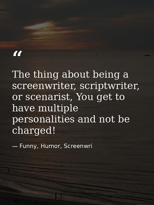 The thing about being a screenwriter, scriptwriter, or scenarist, You get to have multiple personalities and not be char — Funny, Humor, Screenwri