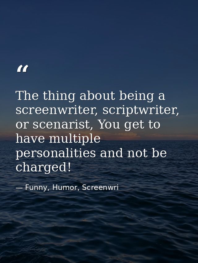 The thing about being a screenwriter, scriptwriter, or scenarist, You get to have multiple personalities and not be char — Funny, Humor, Screenwri