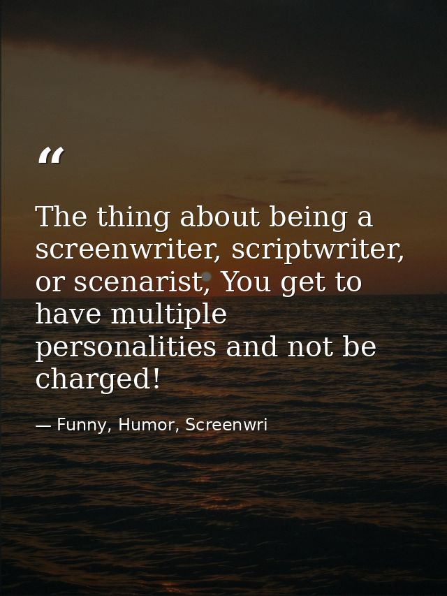 The thing about being a screenwriter, scriptwriter, or scenarist, You get to have multiple personalities and not be char — Funny, Humor, Screenwri