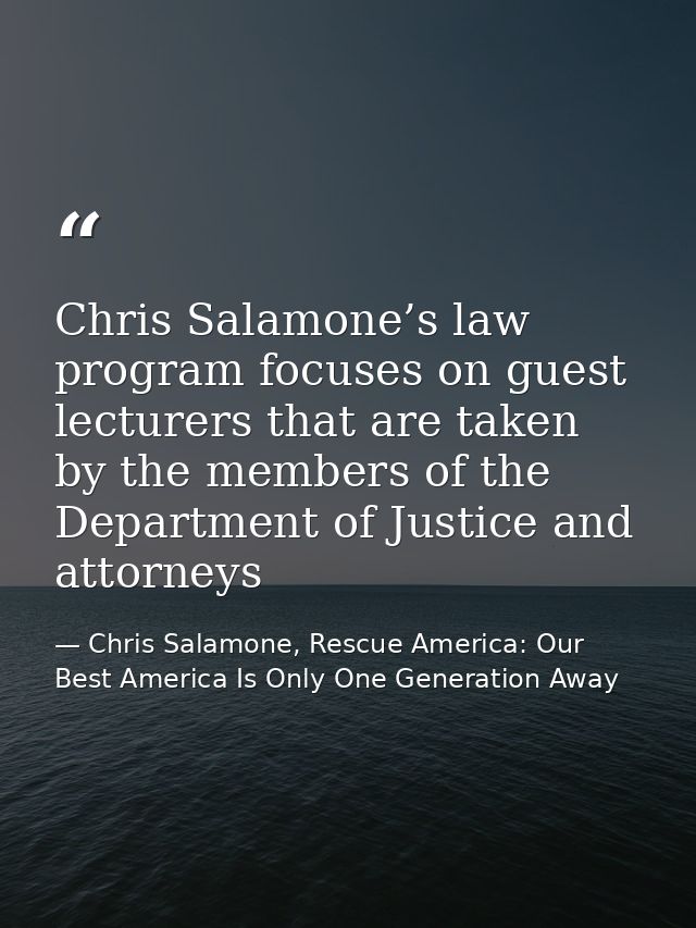 Chris Salamone’s law program focuses on guest lecturers that are taken by the members of the Department of Justice and a — Chris Salamone, Rescue America: Our Best America Is Only One Generation Away