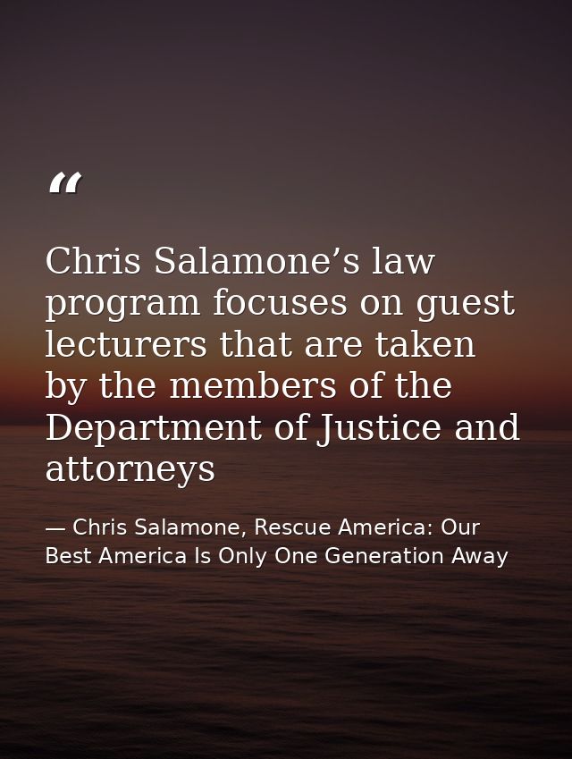 Chris Salamone’s law program focuses on guest lecturers that are taken by the members of the Department of Justice and a — Chris Salamone, Rescue America: Our Best America Is Only One Generation Away