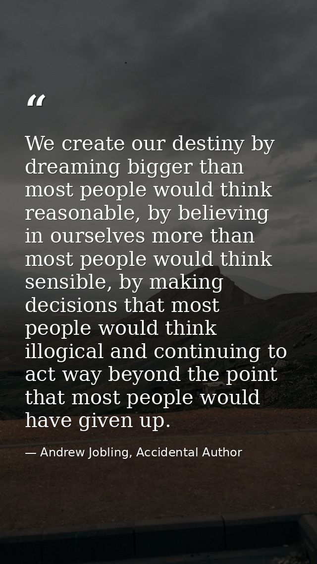 We create our destiny by dreaming bigger than most people would think reasonable, by believing in ourselves more than mo — Andrew Jobling, Accidental Author