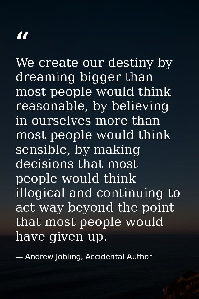 We create our destiny by dreaming bigger than most people would think reasonable, by believing in ourselves more than mo — Andrew Jobling, Accidental Author
