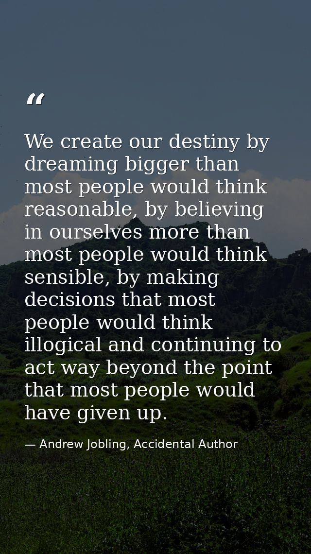 We create our destiny by dreaming bigger than most people would think reasonable, by believing in ourselves more than mo — Andrew Jobling, Accidental Author