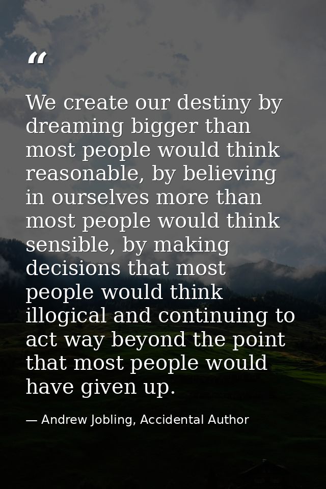 We create our destiny by dreaming bigger than most people would think reasonable, by believing in ourselves more than mo — Andrew Jobling, Accidental Author