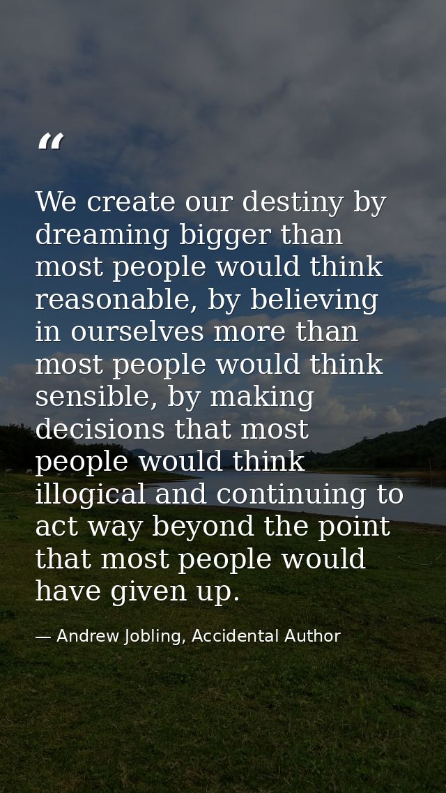 We create our destiny by dreaming bigger than most people would think reasonable, by believing in ourselves more than mo — Andrew Jobling, Accidental Author