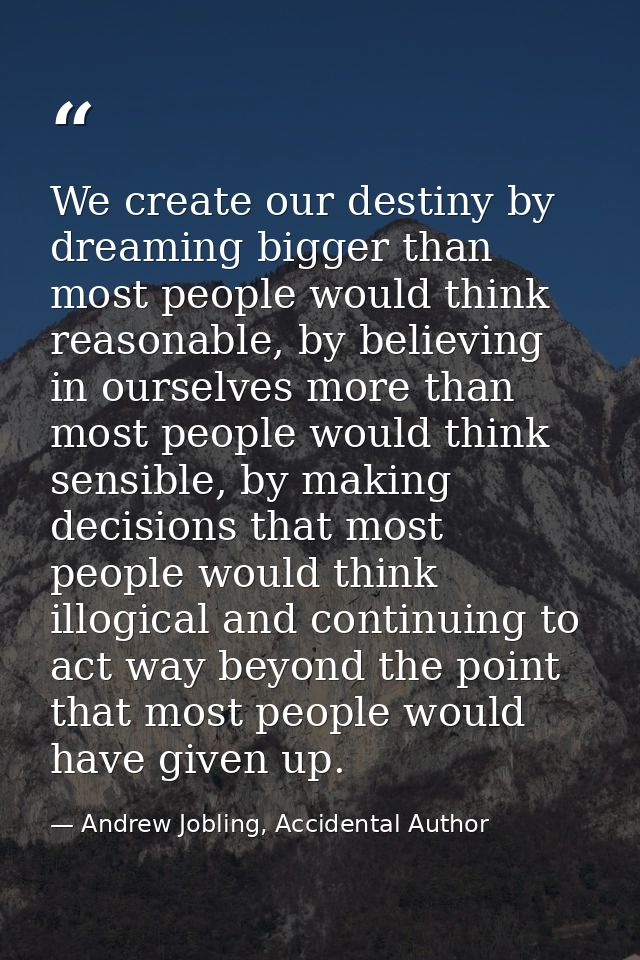 We create our destiny by dreaming bigger than most people would think reasonable, by believing in ourselves more than mo — Andrew Jobling, Accidental Author