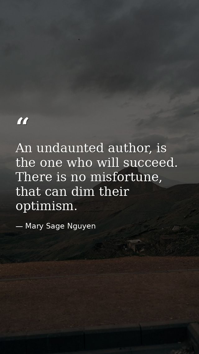 An undaunted author, is the one who will succeed. There is no misfortune, that can dim their optimism. — Mary Sage Nguyen