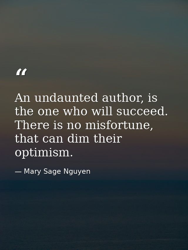 An undaunted author, is the one who will succeed. There is no misfortune, that can dim their optimism. — Mary Sage Nguyen