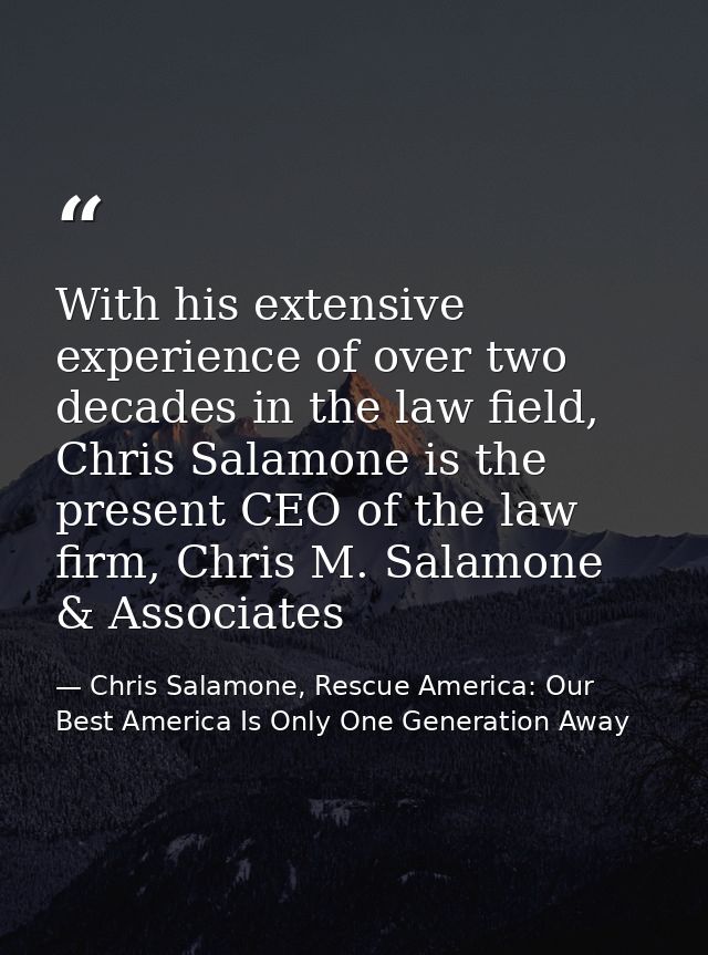With his extensive experience of over two decades in the law field, Chris Salamone is the present CEO of the law firm, C — Chris Salamone, Rescue America: Our Best America Is Only One Generation Away