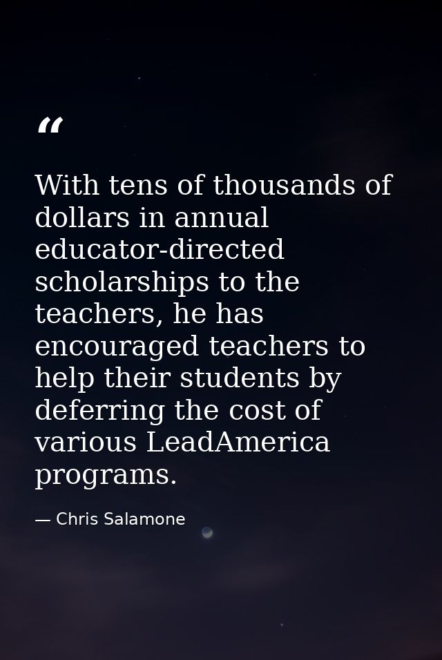 With tens of thousands of dollars in annual educator-directed scholarships to the teachers, he has encouraged teachers t — Chris Salamone