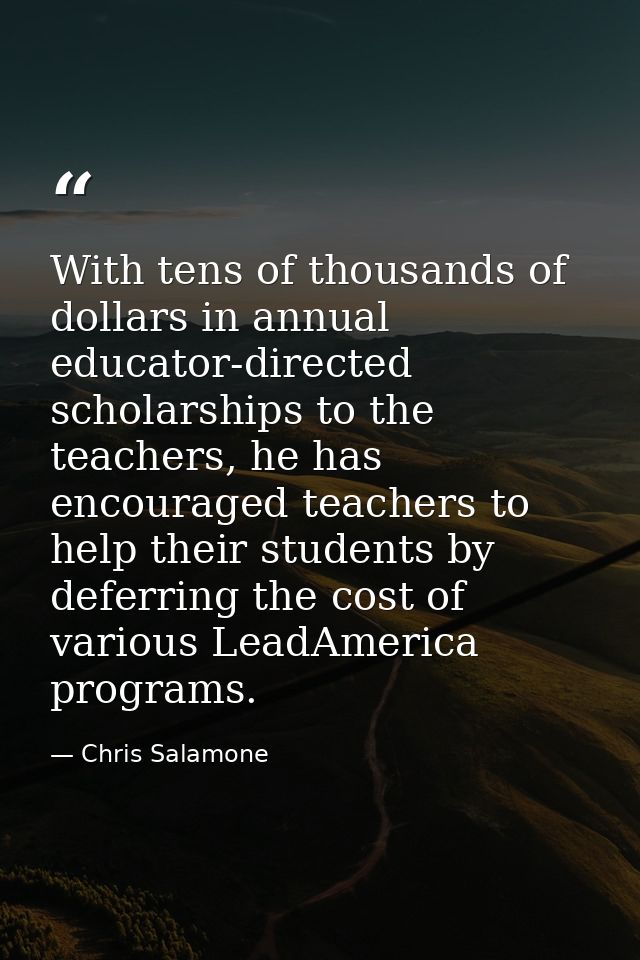 With tens of thousands of dollars in annual educator-directed scholarships to the teachers, he has encouraged teachers t — Chris Salamone