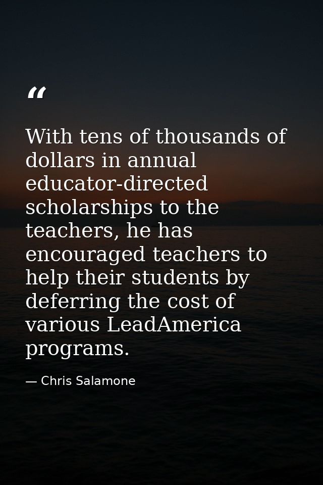 With tens of thousands of dollars in annual educator-directed scholarships to the teachers, he has encouraged teachers t — Chris Salamone