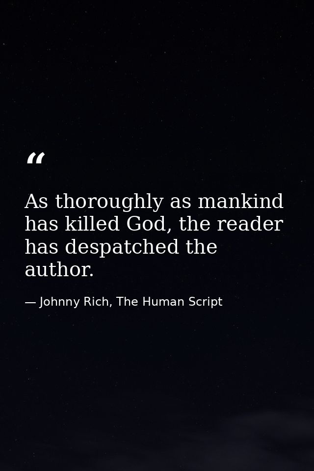 As thoroughly as mankind has killed God, the reader has despatched the author. — Johnny Rich, The Human Script