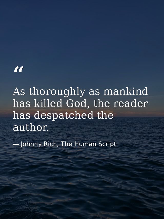 As thoroughly as mankind has killed God, the reader has despatched the author. — Johnny Rich, The Human Script